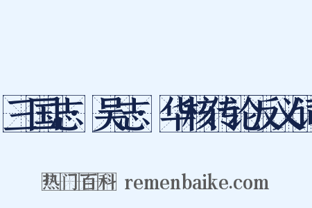 三国志·吴志·华核传论反义词是什么意思的图片